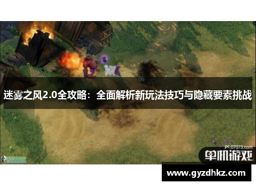 迷雾之风2.0全攻略：全面解析新玩法技巧与隐藏要素挑战