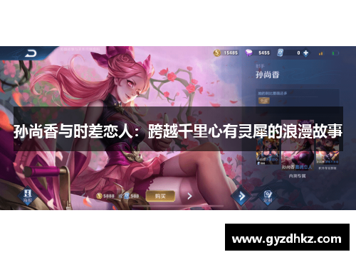 孙尚香与时差恋人：跨越千里心有灵犀的浪漫故事